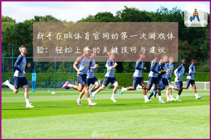 新手在mk体育官网的第一次游戏体验：轻松上手的关键技巧与建议