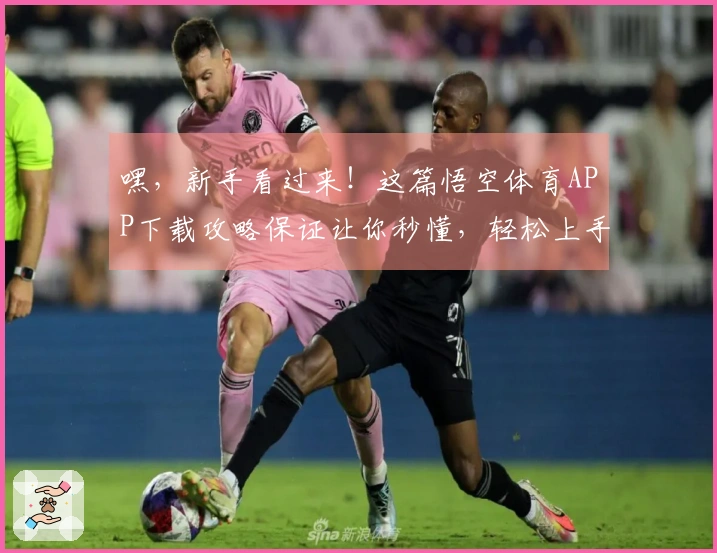 嘿，新手看过来！这篇悟空体育APP下载攻略保证让你秒懂，轻松上手玩转！