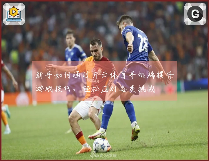 新手如何通过开云体育手机端提升游戏技巧，轻松应对各类挑战