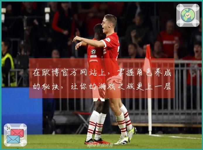 在欧博官方网站上，掌握角色养成的秘诀，让你的游戏之旅更上一层楼