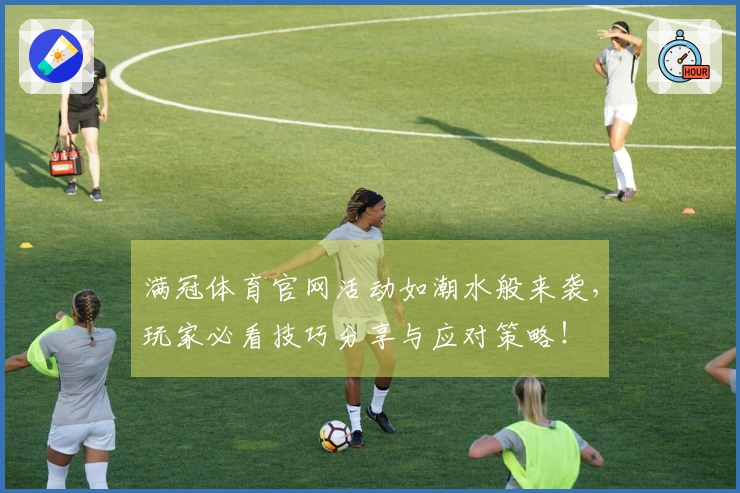 满冠体育官网活动如潮水般来袭，玩家必看技巧分享与应对策略！