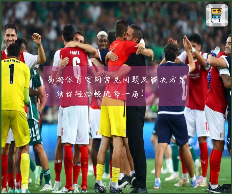 易游体育官网常见问题及解决方案，助你轻松畅玩每一局！