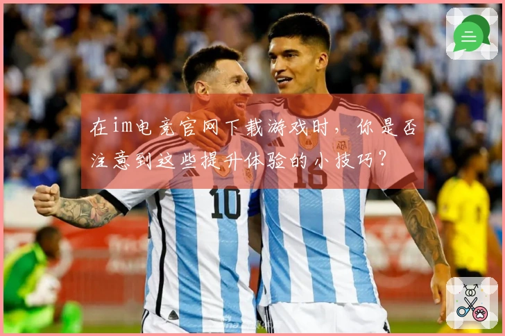 在im电竞官网下载游戏时，你是否注意到这些提升体验的小技巧？