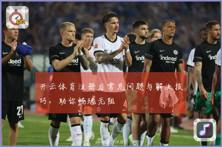 开云体育注册后常见问题与解决技巧，助你畅玩无阻