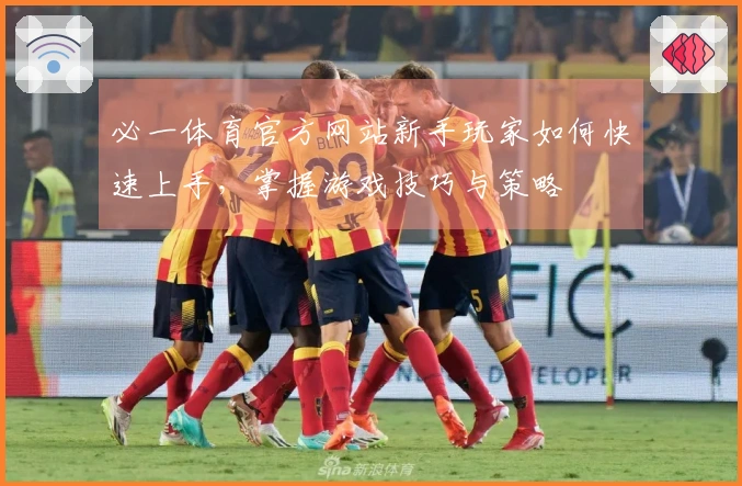 必一体育官方网站新手玩家如何快速上手，掌握游戏技巧与策略