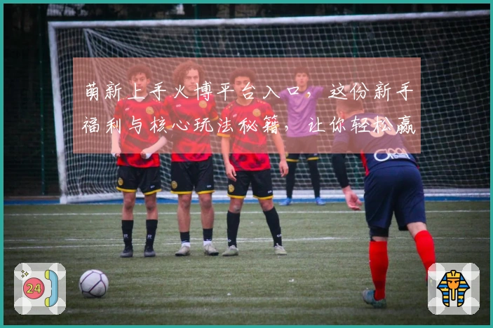 萌新上手火博平台入口，这份新手福利与核心玩法秘籍，让你轻松赢在起跑线！