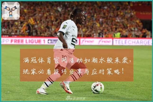 满冠体育官网活动如潮水般来袭，玩家必看技巧分享与应对策略！
