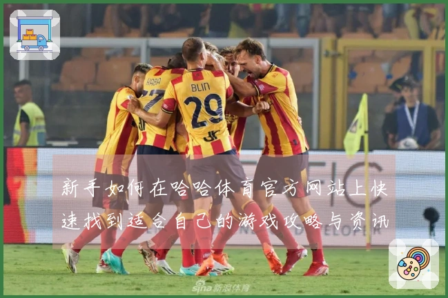 新手如何在哈哈体育官方网站上快速找到适合自己的游戏攻略与资讯