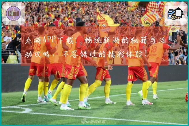 九游APP下载：畅玩新游的秘籍与活动攻略，不容错过的精彩体验！