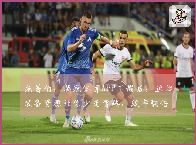 老哥们，满冠体育APP下载后，这些装备资源让你少走弯路，效率翻倍！